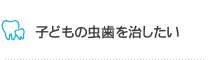 子どもの虫歯を治したい