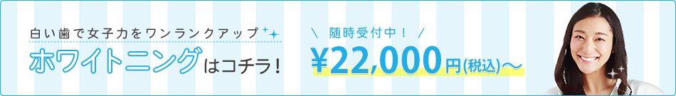 ホワイトニングはコチラ！随時受付中！15,000円(税込)～